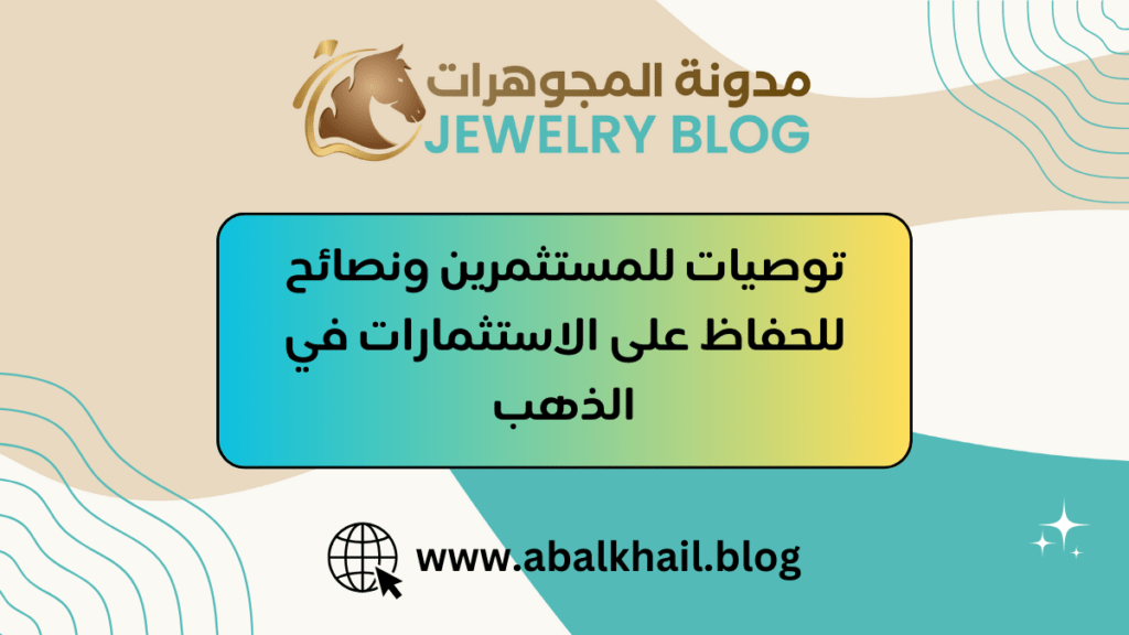 توصيات للمستثمرين ونصائح للحفاظ على الاستثمارات في الذهب