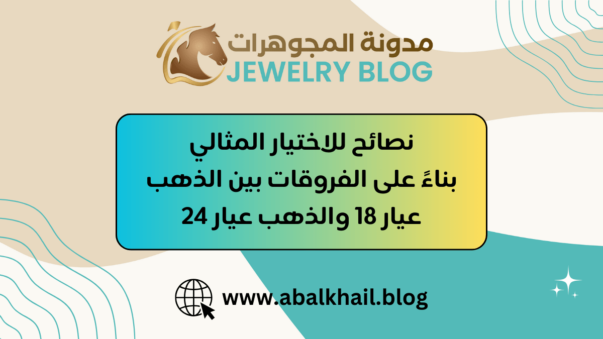 نصائح للاختيار المثالي بناءً على الفروقات بين الذهب عيار 18 والذهب عيار 24 -مدونة مجوهرات أبا الخيل (1)