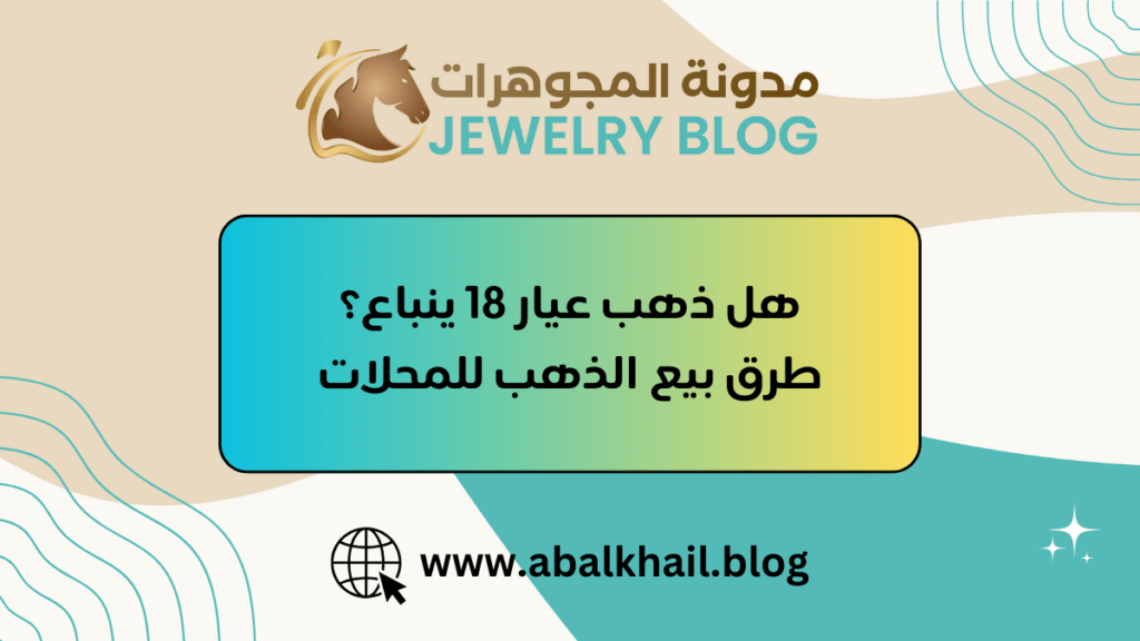 هل ذهب عيار 18 ينباع | طرق بيع الذهب للمحلات