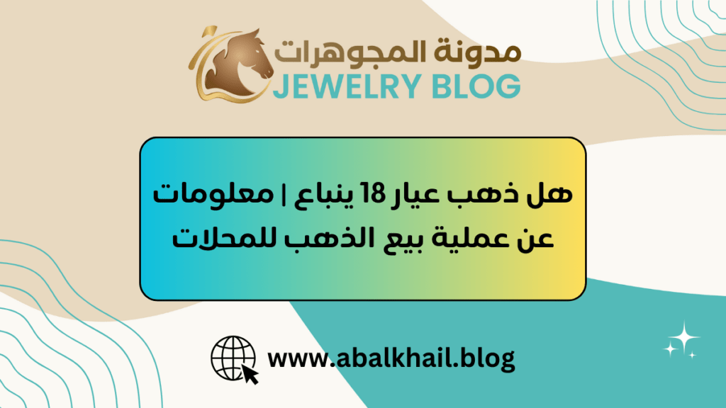 هل ذهب عيار 18 ينباع | معلومات عن عملية بيع الذهب للمحلات