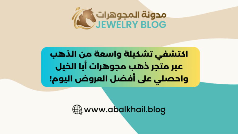 اكتشفي تشكيلة واسعة من الذهب عبر متجر ذهب مجوهرات أبا الخيل واحصلي على أفضل العروض اليوم!