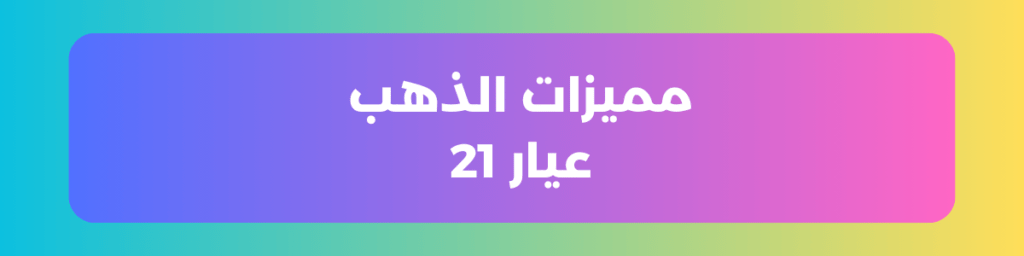 مميزات الذهب عيار 21