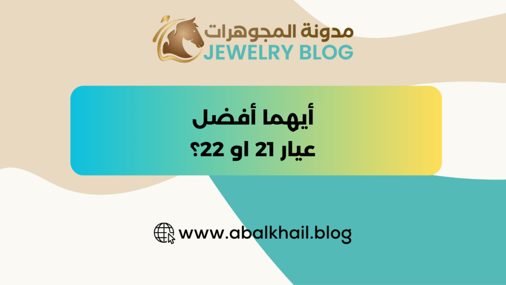 أيهم أفضل: ذهب عيار 21 أم 22؟