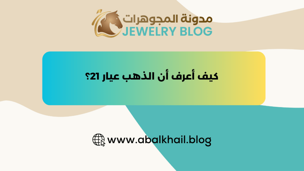 كيف أعرف أن الذهب عيار 21؟