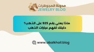 ماذا يعني رقم 925 على الذهب؟ دليلك لفهم عيارات الذهب